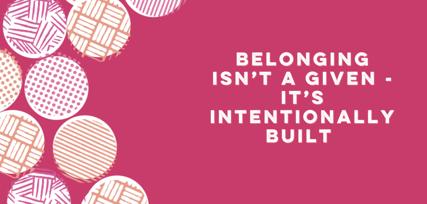 A pink square with white font that reads: belonging isn't a given, it's intentionally built.