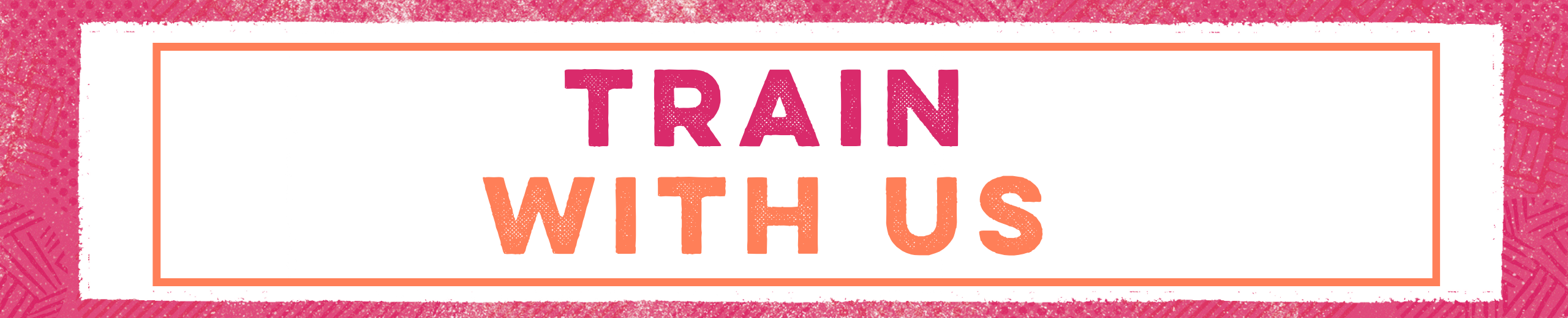 A pink textured banner, that has a white center, with a thinner orange banner. The text inside this reads: Train in pink capital letters, With Us in orange capital letters.