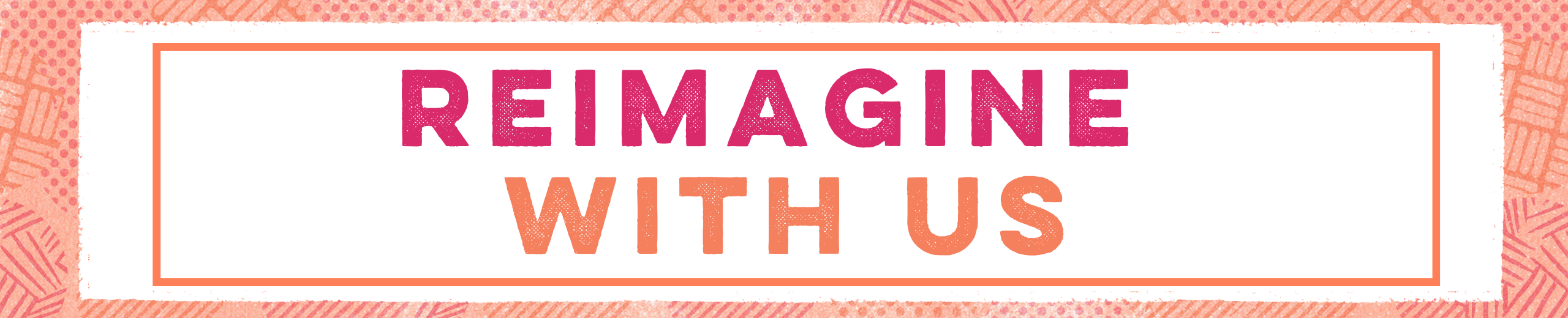 An orange textured banner, that has a white center, with a thinner orange banner. The text inside this reads: Reimagine in pink capital letters, With Us in orange capital letters.