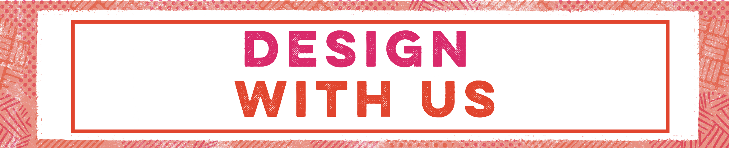 An orange textured banner, that has a white center, with a thinner orange banner. The text inside this reads: Design in pink capital letters, With Us in orange capital letters.